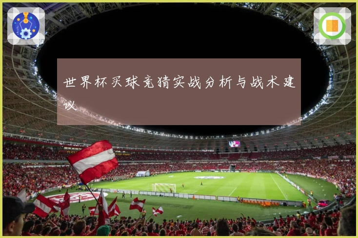 世界杯买球竞猜实战分析与战术建议