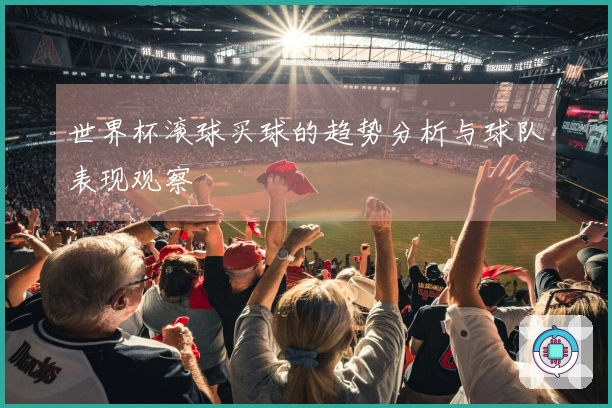 世界杯滚球买球的趋势分析与球队表现观察