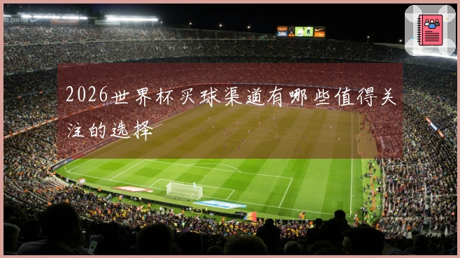2026世界杯买球渠道有哪些值得关注的选择