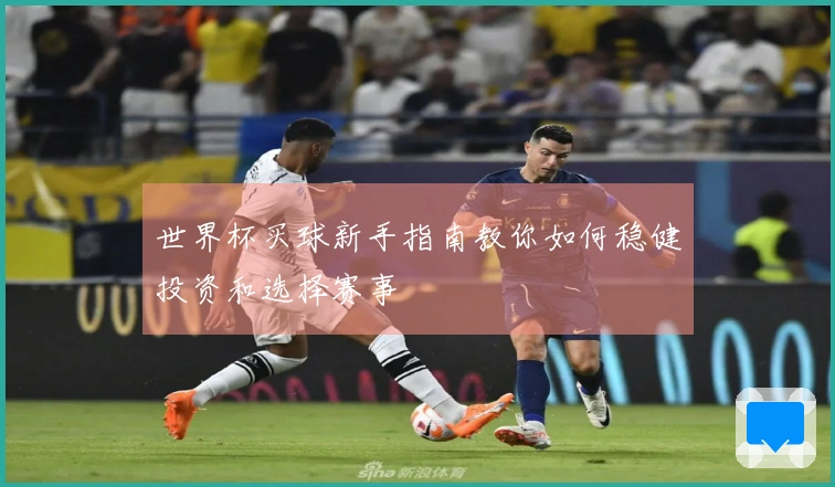 世界杯买球新手指南教你如何稳健投资和选择赛事