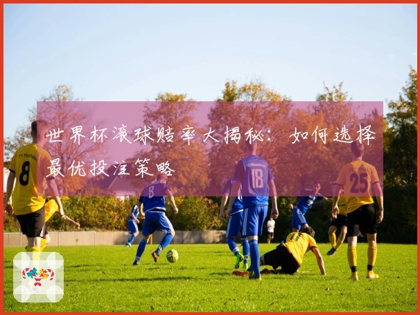 世界杯滚球赔率大揭秘：如何选择最优投注策略