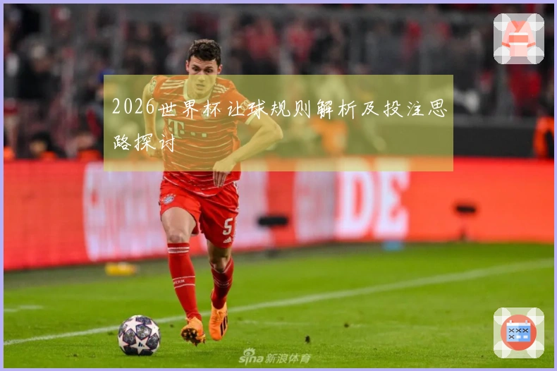2026世界杯让球规则解析及投注思路探讨