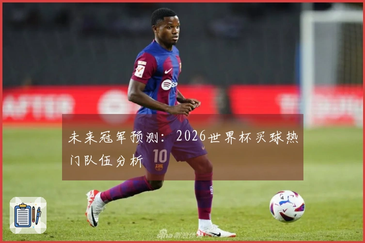 未来冠军预测：2026世界杯买球热门队伍分析
